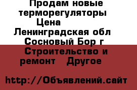 Продам новые терморегуляторы › Цена ­ 5 000 - Ленинградская обл., Сосновый Бор г. Строительство и ремонт » Другое   